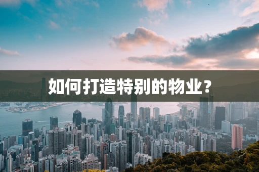 如何打造特别的物业？