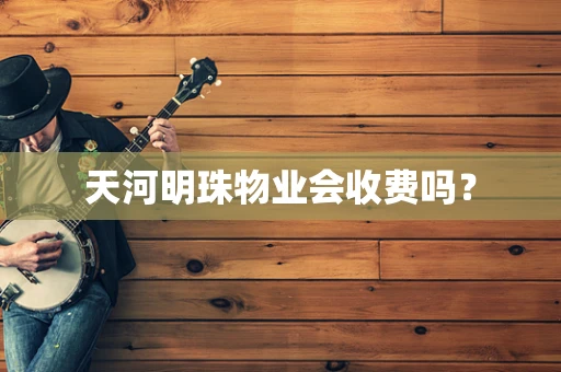 天河明珠物业会收费吗？