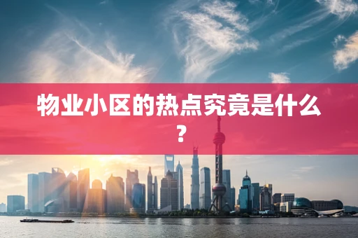 物业小区的热点究竟是什么？