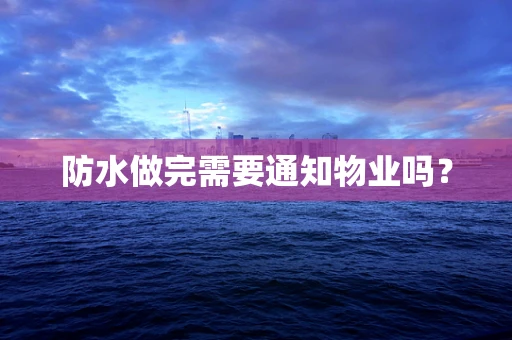 防水做完需要通知物业吗？