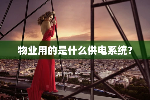 物业用的是什么供电系统？