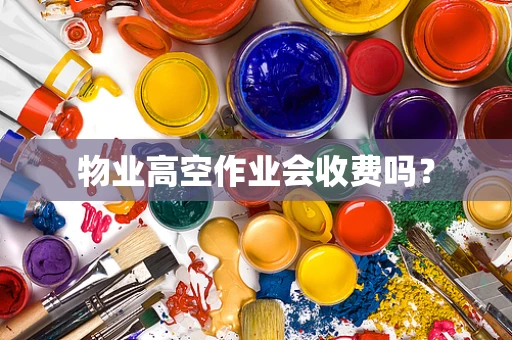 物业高空作业会收费吗？