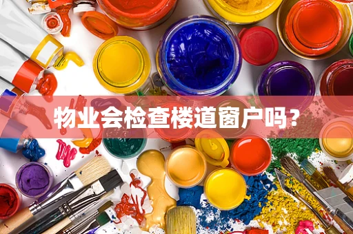 物业会检查楼道窗户吗？