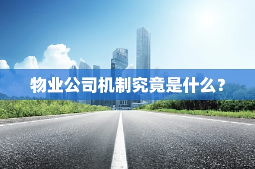 物业公司机制究竟是什么？
