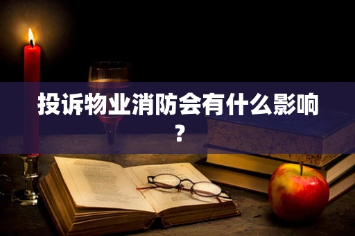 投诉物业消防会有什么影响？
