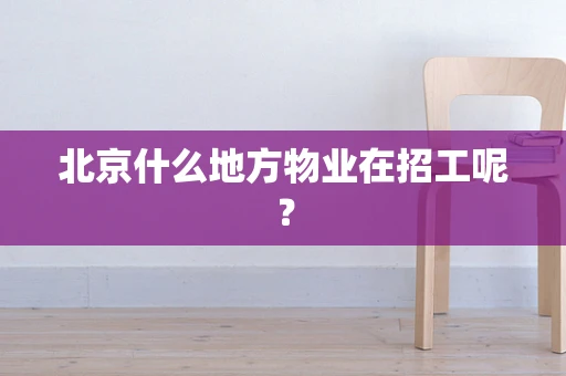 北京什么地方物业在招工呢？