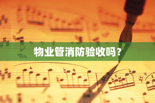 物业管消防验收吗？