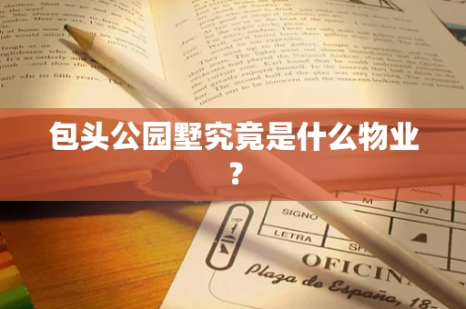 包头公园墅究竟是什么物业？