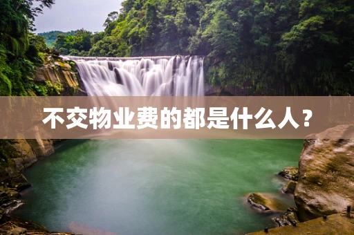 不交物业费的都是什么人？