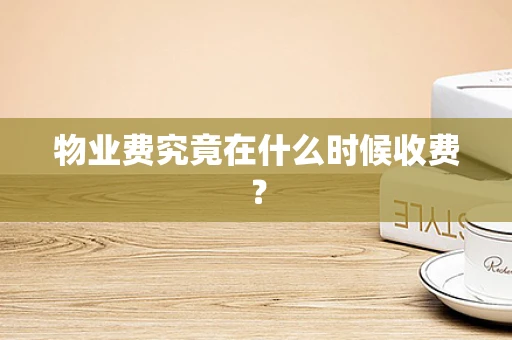 物业费究竟在什么时候收费？
