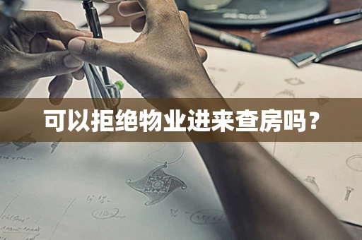 可以拒绝物业进来查房吗？