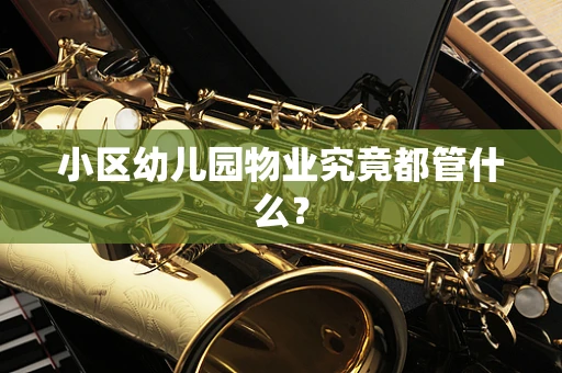小区幼儿园物业究竟都管什么？