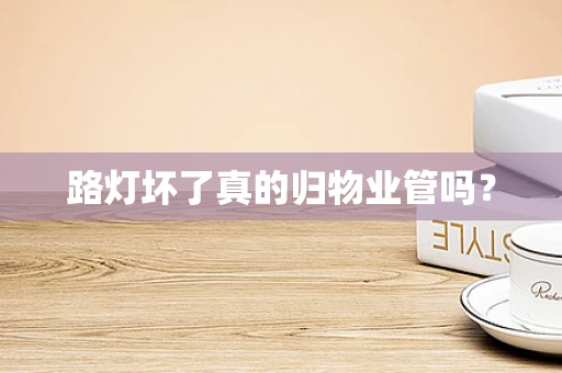 路灯坏了真的归物业管吗？