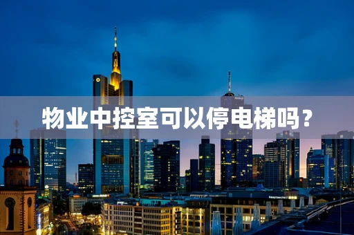 物业中控室可以停电梯吗？