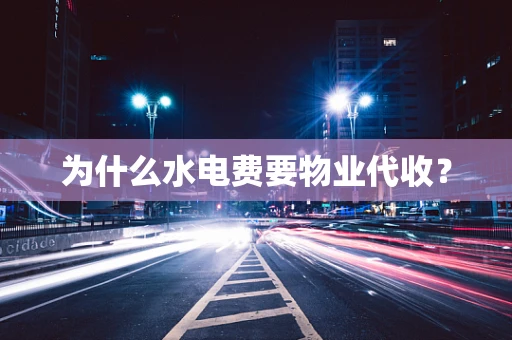 为什么水电费要物业代收？