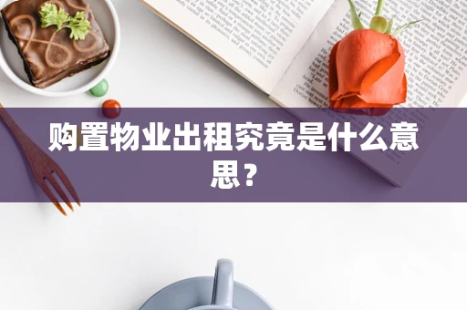 购置物业出租究竟是什么意思？