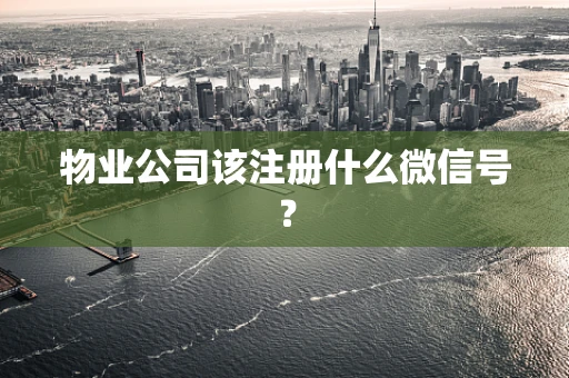 物业公司该注册什么微信号？