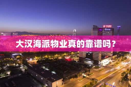 大汉海派物业真的靠谱吗？