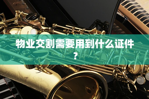 物业交割需要用到什么证件？