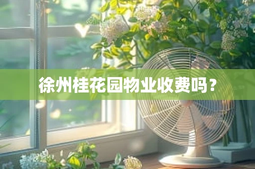 徐州桂花园物业收费吗？