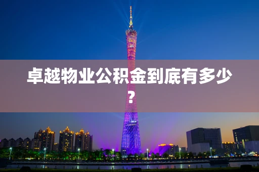 卓越物业公积金到底有多少？