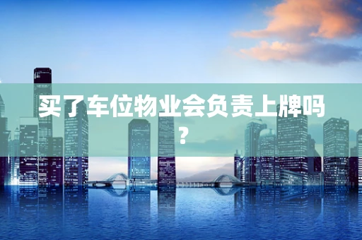 买了车位物业会负责上牌吗？