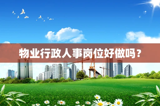 物业行政人事岗位好做吗？