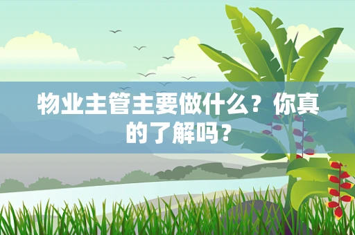 物业主管主要做什么？你真的了解吗？
