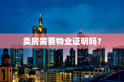 卖房需要物业证明吗？