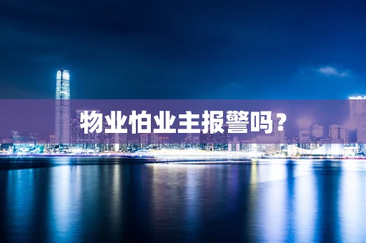 物业怕业主报警吗？