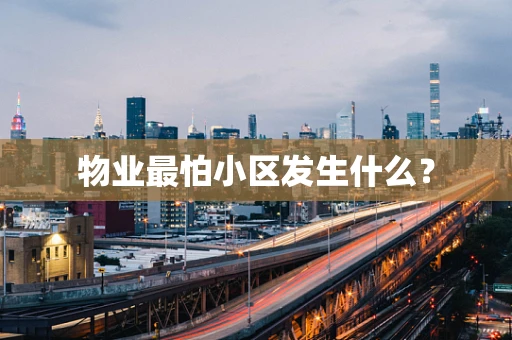 物业最怕小区发生什么？