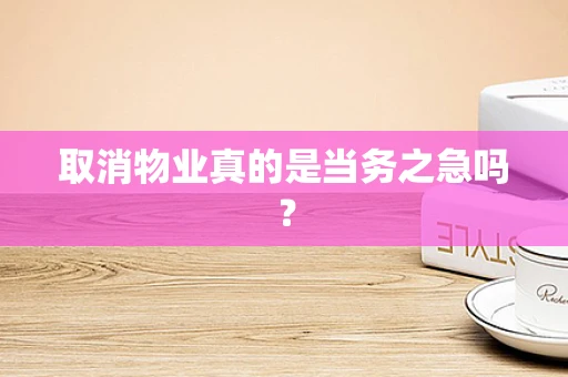 取消物业真的是当务之急吗？