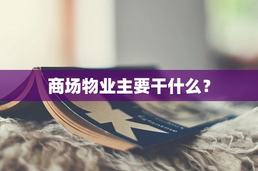 商场物业主要干什么？