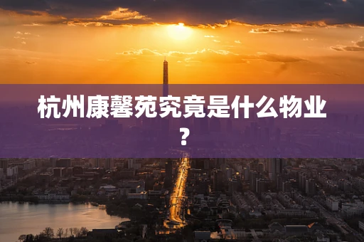 杭州康馨苑究竟是什么物业？