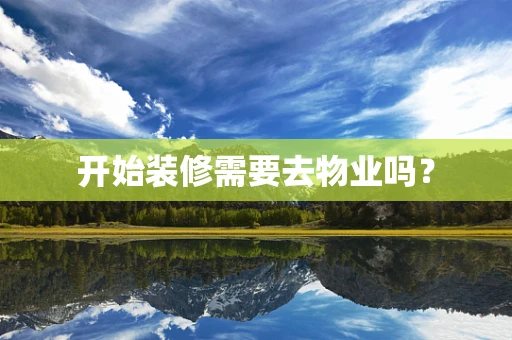 开始装修需要去物业吗？