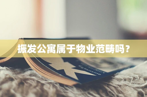 振发公寓属于物业范畴吗？
