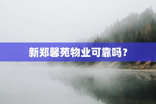 新郑馨苑物业可靠吗？