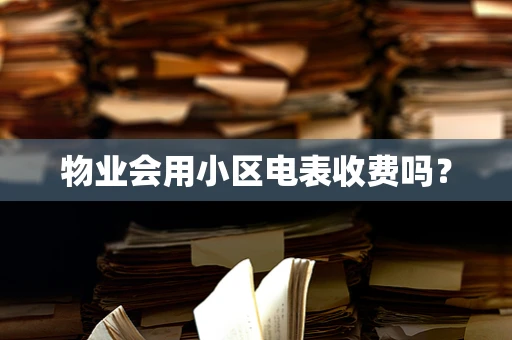 物业会用小区电表收费吗？
