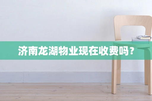 济南龙湖物业现在收费吗？