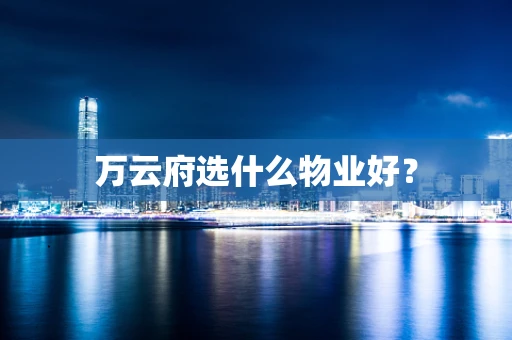 万云府选什么物业好？