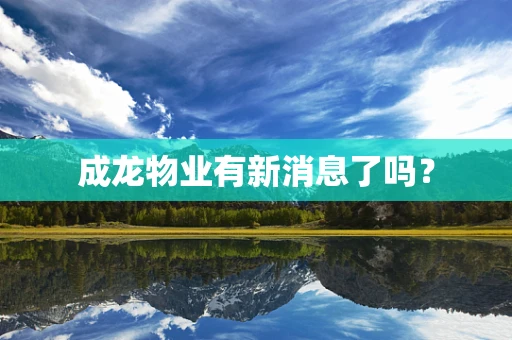 成龙物业有新消息了吗？