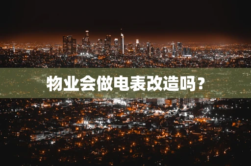 物业会做电表改造吗？