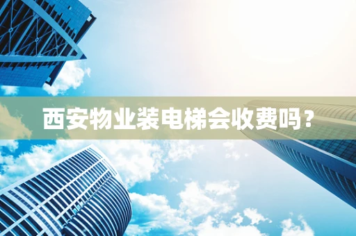 西安物业装电梯会收费吗？