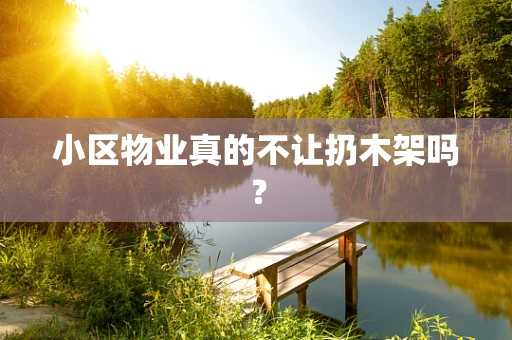 小区物业真的不让扔木架吗？