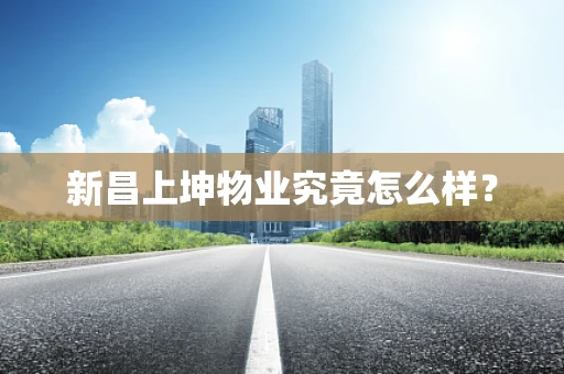 新昌上坤物业究竟怎么样？