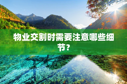 物业交割时需要注意哪些细节？