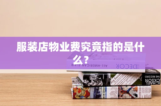 服装店物业费究竟指的是什么？