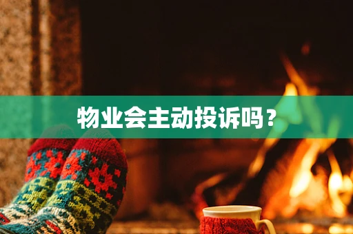 物业会主动投诉吗？