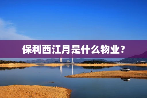 保利西江月是什么物业？