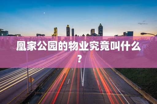 凰家公园的物业究竟叫什么？